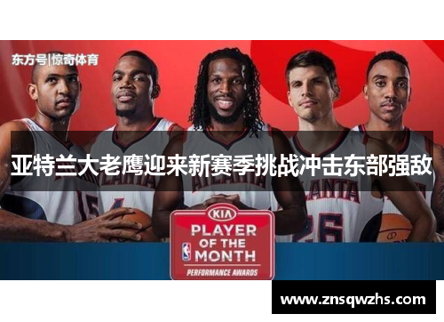 亚特兰大老鹰迎来新赛季挑战冲击东部强敌 亚特兰大老鹰迎来新赛季挑战冲击东部强敌