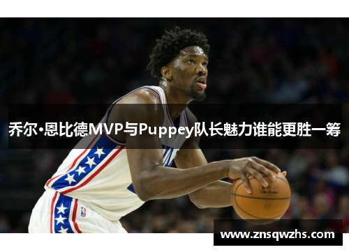 乔尔·恩比德MVP与Puppey队长魅力谁能更胜一筹 乔尔·恩比德MVP与Puppey队长魅力谁能更胜一筹