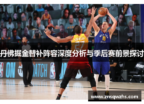丹佛掘金替补阵容深度分析与季后赛前景探讨 丹佛掘金替补阵容深度分析与季后赛前景探讨