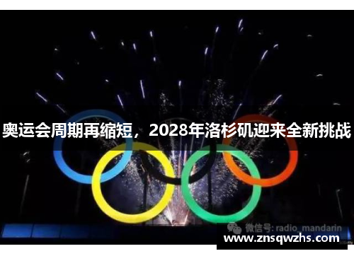 奥运会周期再缩短,2028年洛杉矶迎来全新挑战 奥运会周期再缩短,2028年洛杉矶迎来全新挑战
